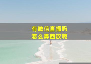 有微信直播吗怎么弄回放呢