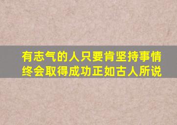 有志气的人只要肯坚持事情终会取得成功正如古人所说