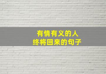 有情有义的人终将回来的句子