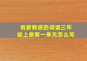 有新鲜感的词语三年级上册第一单元怎么写