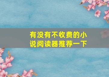 有没有不收费的小说阅读器推荐一下