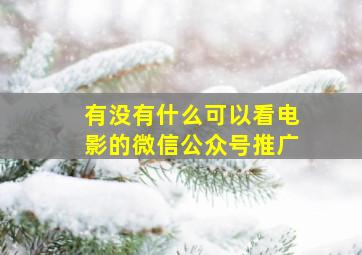 有没有什么可以看电影的微信公众号推广