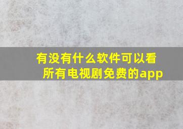 有没有什么软件可以看所有电视剧免费的app