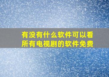 有没有什么软件可以看所有电视剧的软件免费