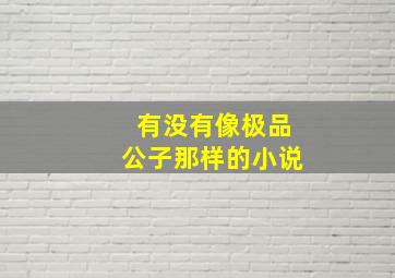 有没有像极品公子那样的小说