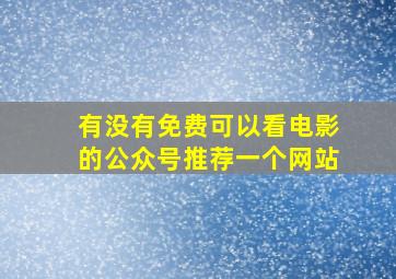 有没有免费可以看电影的公众号推荐一个网站