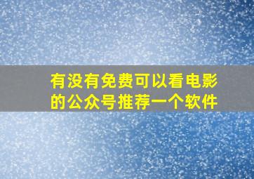 有没有免费可以看电影的公众号推荐一个软件