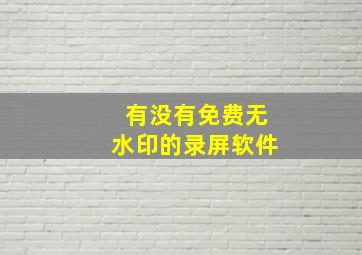 有没有免费无水印的录屏软件