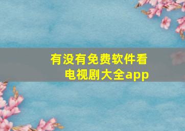 有没有免费软件看电视剧大全app