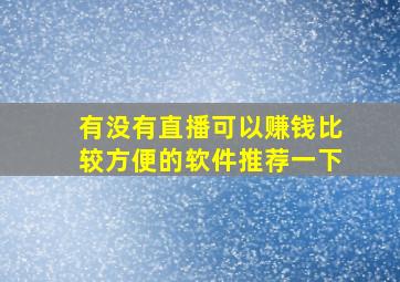 有没有直播可以赚钱比较方便的软件推荐一下