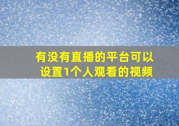 有没有直播的平台可以设置1个人观看的视频