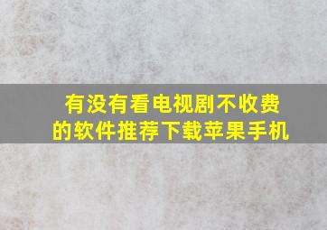 有没有看电视剧不收费的软件推荐下载苹果手机