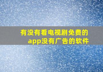 有没有看电视剧免费的app没有广告的软件