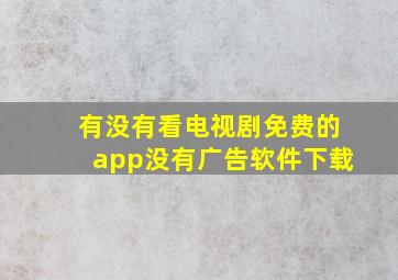 有没有看电视剧免费的app没有广告软件下载