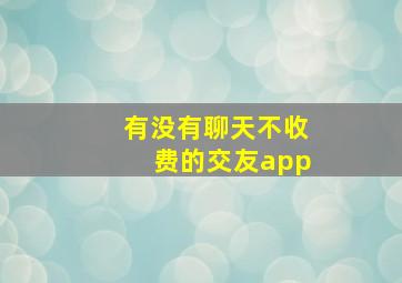 有没有聊天不收费的交友app