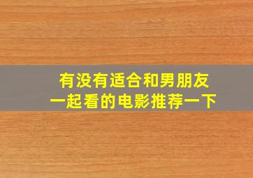 有没有适合和男朋友一起看的电影推荐一下