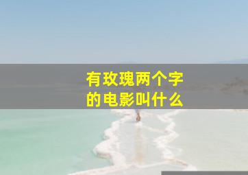 有玫瑰两个字的电影叫什么