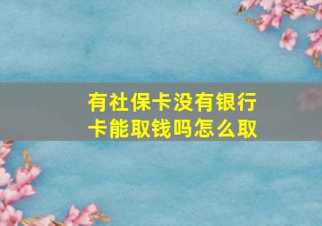 有社保卡没有银行卡能取钱吗怎么取