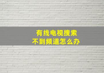 有线电视搜索不到频道怎么办