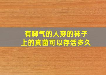 有脚气的人穿的袜子上的真菌可以存活多久