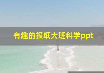 有趣的报纸大班科学ppt