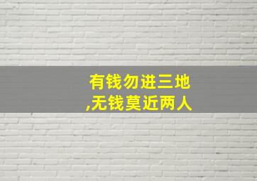 有钱勿进三地,无钱莫近两人