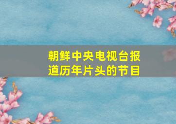 朝鲜中央电视台报道历年片头的节目