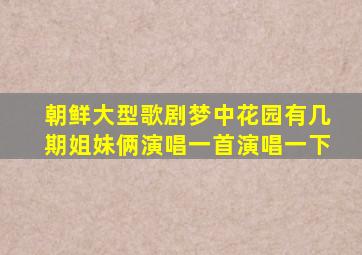 朝鲜大型歌剧梦中花园有几期姐妹俩演唱一首演唱一下