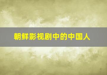 朝鲜影视剧中的中国人