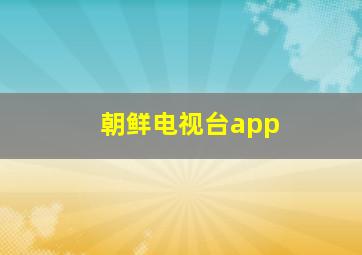 朝鲜电视台app