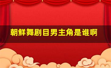 朝鲜舞剧目男主角是谁啊