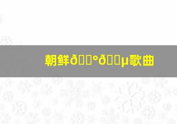 朝鲜🇰🇵歌曲