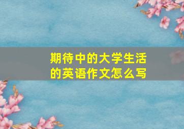 期待中的大学生活的英语作文怎么写