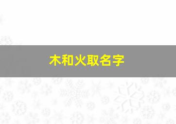 木和火取名字