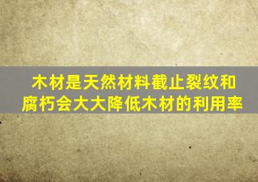 木材是天然材料截止裂纹和腐朽会大大降低木材的利用率