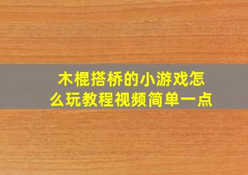 木棍搭桥的小游戏怎么玩教程视频简单一点