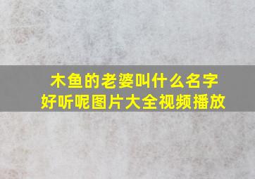 木鱼的老婆叫什么名字好听呢图片大全视频播放