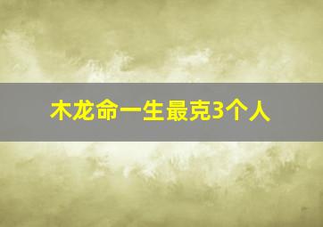 木龙命一生最克3个人