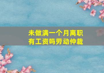 未做满一个月离职有工资吗劳动仲裁