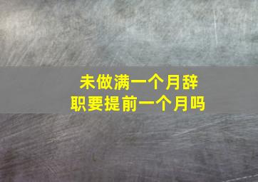 未做满一个月辞职要提前一个月吗