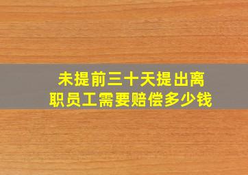 未提前三十天提出离职员工需要赔偿多少钱