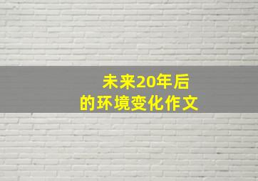 未来20年后的环境变化作文