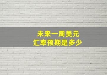 未来一周美元汇率预期是多少