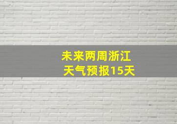 未来两周浙江天气预报15天