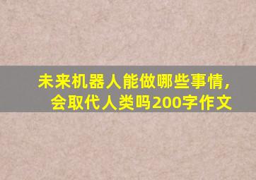 未来机器人能做哪些事情,会取代人类吗200字作文