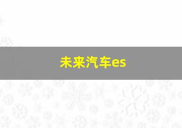 未来汽车es