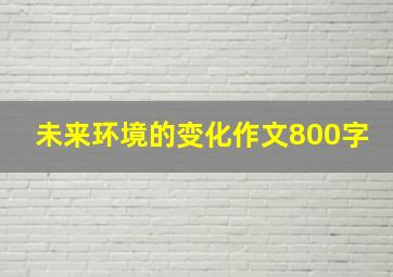 未来环境的变化作文800字