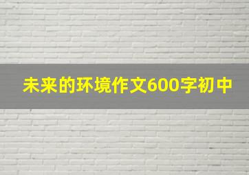 未来的环境作文600字初中