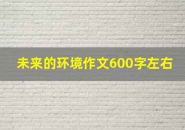 未来的环境作文600字左右