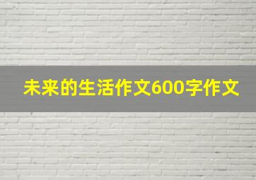 未来的生活作文600字作文